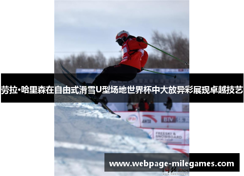 劳拉·哈里森在自由式滑雪U型场地世界杯中大放异彩展现卓越技艺