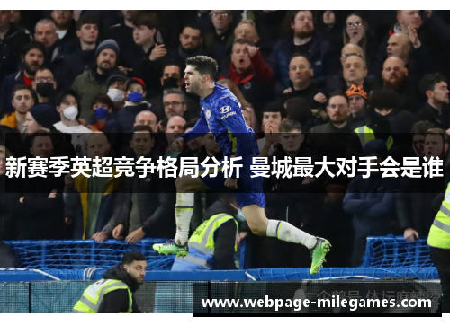 新赛季英超竞争格局分析 曼城最大对手会是谁