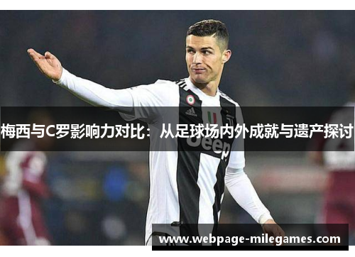 梅西与C罗影响力对比：从足球场内外成就与遗产探讨
