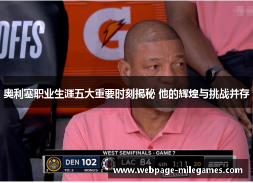 奥利塞职业生涯五大重要时刻揭秘 他的辉煌与挑战并存