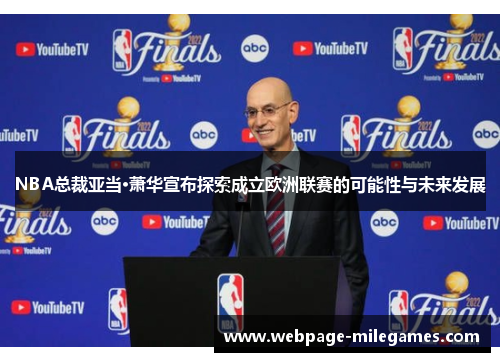 NBA总裁亚当·萧华宣布探索成立欧洲联赛的可能性与未来发展