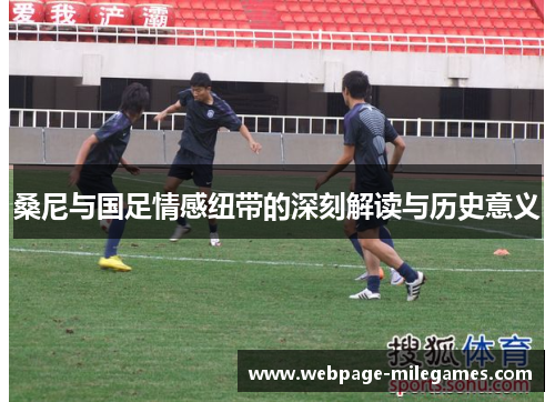 桑尼与国足情感纽带的深刻解读与历史意义