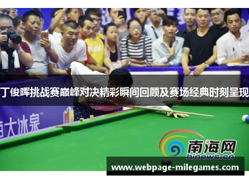 丁俊晖挑战赛巅峰对决精彩瞬间回顾及赛场经典时刻呈现