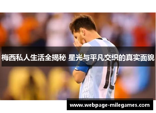 梅西私人生活全揭秘 星光与平凡交织的真实面貌