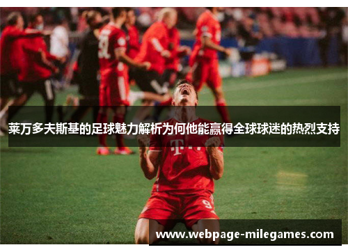 莱万多夫斯基的足球魅力解析为何他能赢得全球球迷的热烈支持