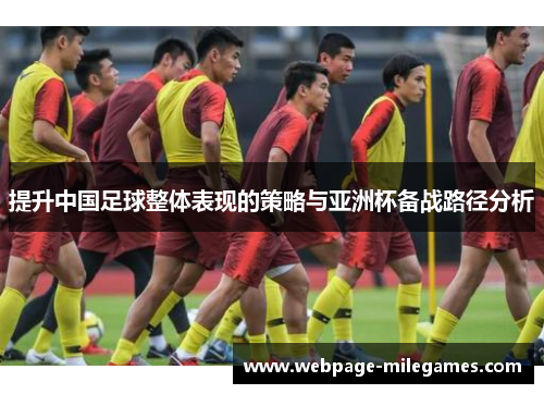 提升中国足球整体表现的策略与亚洲杯备战路径分析