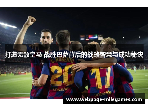 打造无敌皇马 战胜巴萨背后的战略智慧与成功秘诀