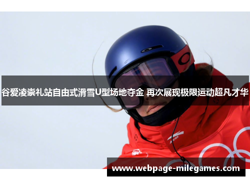谷爱凌崇礼站自由式滑雪U型场地夺金 再次展现极限运动超凡才华