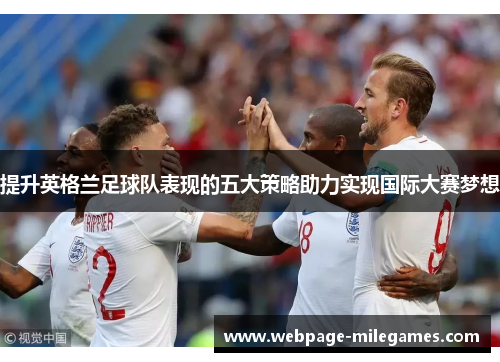 提升英格兰足球队表现的五大策略助力实现国际大赛梦想