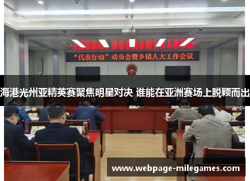 海港光州亚精英赛聚焦明星对决 谁能在亚洲赛场上脱颖而出