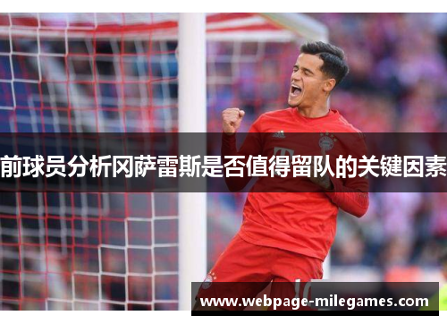 前球员分析冈萨雷斯是否值得留队的关键因素
