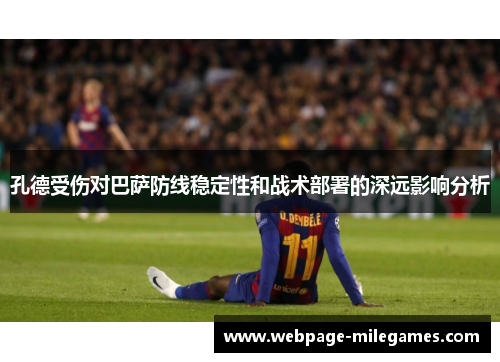孔德受伤对巴萨防线稳定性和战术部署的深远影响分析