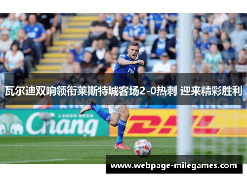 瓦尔迪双响领衔莱斯特城客场2-0热刺 迎来精彩胜利