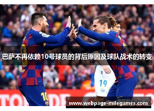 巴萨不再依赖10号球员的背后原因及球队战术的转变