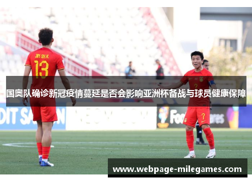 国奥队确诊新冠疫情蔓延是否会影响亚洲杯备战与球员健康保障