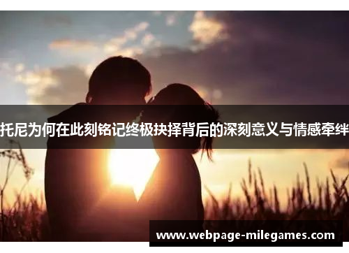 托尼为何在此刻铭记终极抉择背后的深刻意义与情感牵绊