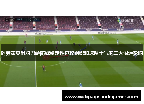 阿劳霍复出对巴萨防线稳定性进攻组织和球队士气的三大深远影响
