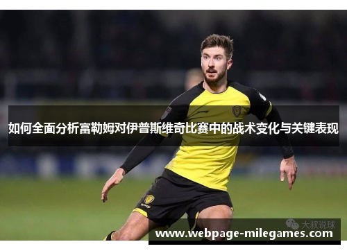 如何全面分析富勒姆对伊普斯维奇比赛中的战术变化与关键表现