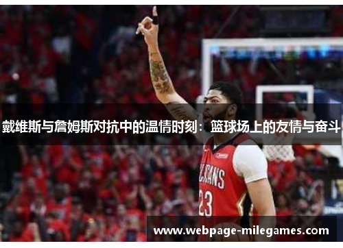 戴维斯与詹姆斯对抗中的温情时刻：篮球场上的友情与奋斗