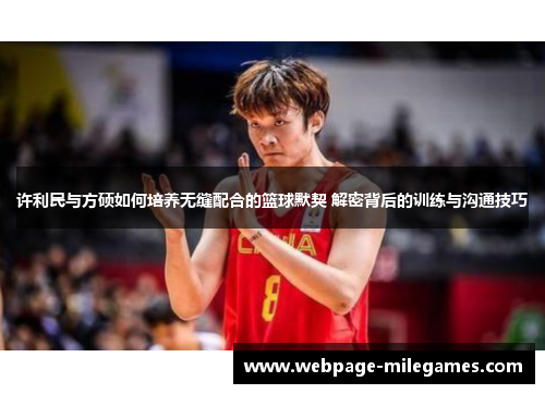 许利民与方硕如何培养无缝配合的篮球默契 解密背后的训练与沟通技巧