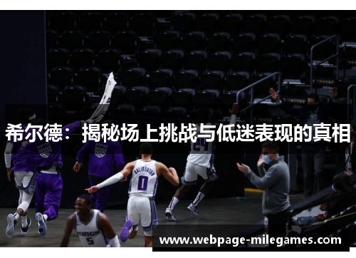 希尔德：揭秘场上挑战与低迷表现的真相