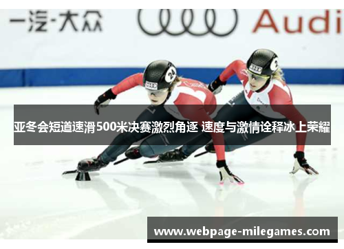 亚冬会短道速滑500米决赛激烈角逐 速度与激情诠释冰上荣耀