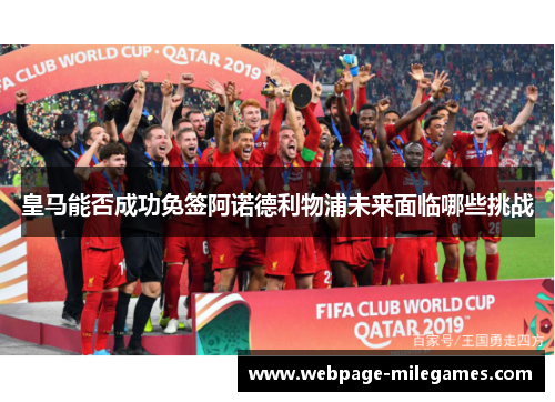 皇马能否成功免签阿诺德利物浦未来面临哪些挑战