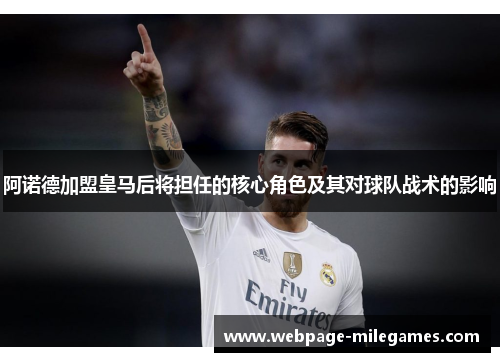 阿诺德加盟皇马后将担任的核心角色及其对球队战术的影响