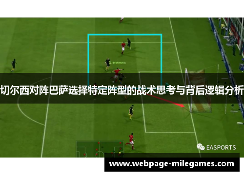 切尔西对阵巴萨选择特定阵型的战术思考与背后逻辑分析
