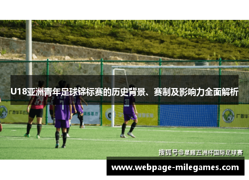 U18亚洲青年足球锦标赛的历史背景、赛制及影响力全面解析