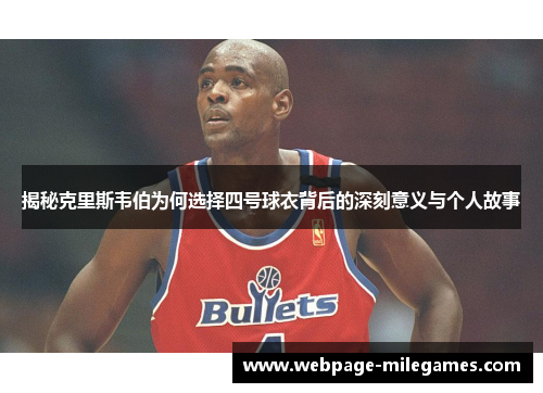 揭秘克里斯韦伯为何选择四号球衣背后的深刻意义与个人故事