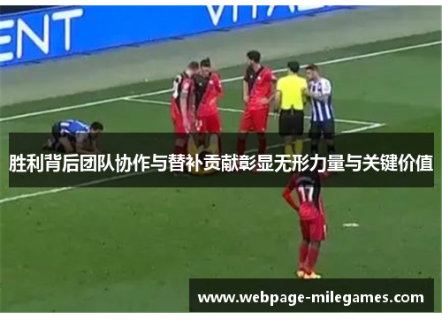 胜利背后团队协作与替补贡献彰显无形力量与关键价值