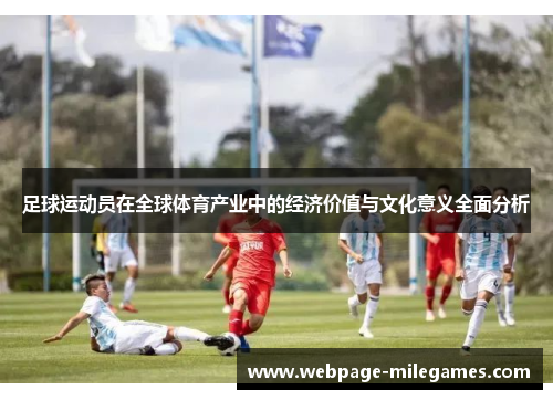 足球运动员在全球体育产业中的经济价值与文化意义全面分析