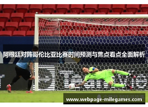 阿根廷对阵哥伦比亚比赛时间预测与焦点看点全面解析