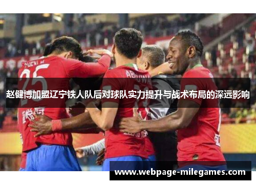 赵健博加盟辽宁铁人队后对球队实力提升与战术布局的深远影响
