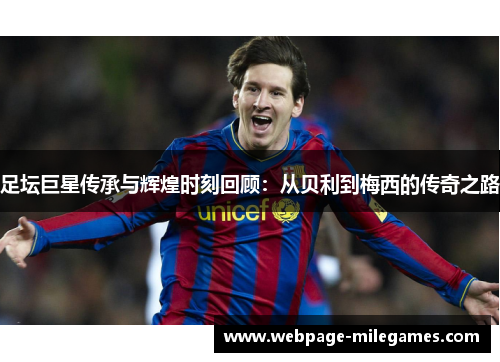 足坛巨星传承与辉煌时刻回顾:从贝利到梅西的传奇之路 足坛巨星传承与辉煌时刻回顾:从贝利到梅西的传奇之路