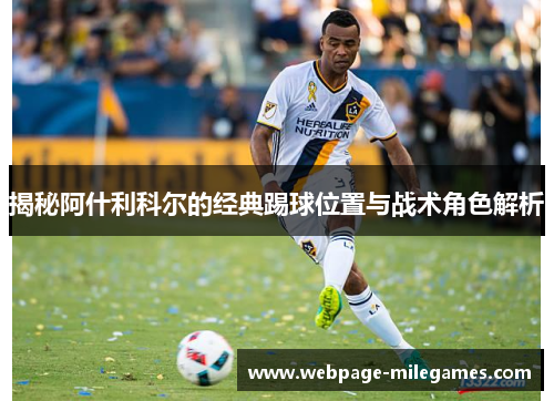 揭秘阿什利科尔的经典踢球位置与战术角色解析