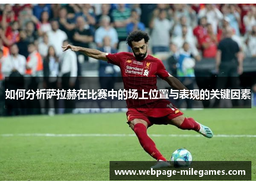 如何分析萨拉赫在比赛中的场上位置与表现的关键因素