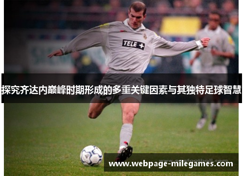 探究齐达内巅峰时期形成的多重关键因素与其独特足球智慧 探究齐达内巅峰时期形成的多重关键因素与其独特足球智慧