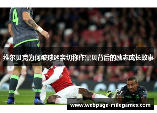 维尔贝克为何被球迷亲切称作黑贝背后的励志成长故事