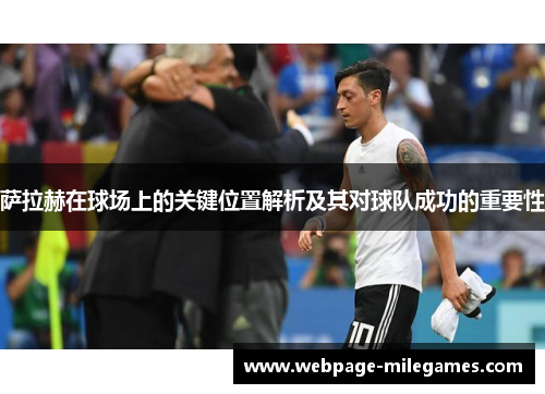 萨拉赫在球场上的关键位置解析及其对球队成功的重要性