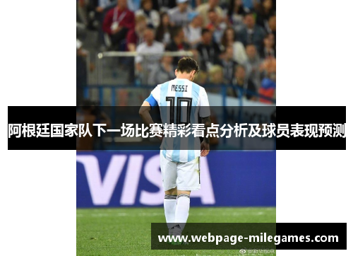 阿根廷国家队下一场比赛精彩看点分析及球员表现预测 阿根廷国家队下一场比赛精彩看点分析及球员表现预测