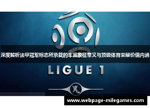 深度解析法甲冠军标志所承载的丰富象征意义与顶级体育荣耀价值内涵 深度解析法甲冠军标志所承载的丰富象征意义与顶级体育荣耀价值内涵
