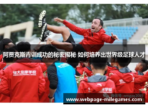 阿贾克斯青训成功的秘密揭秘 如何培养出世界级足球人才 阿贾克斯青训成功的秘密揭秘 如何培养出世界级足球人才