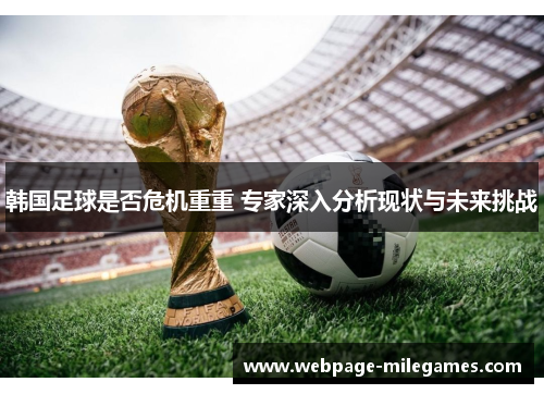 韩国足球是否危机重重 专家深入分析现状与未来挑战