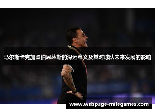 马尔斯卡克加盟伯恩茅斯的深远意义及其对球队未来发展的影响