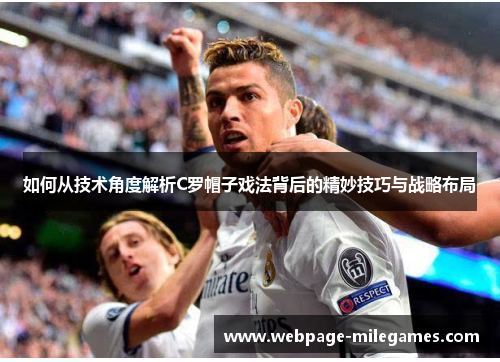 如何从技术角度解析C罗帽子戏法背后的精妙技巧与战略布局