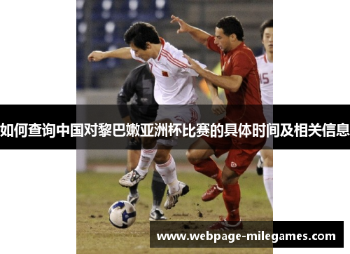 如何查询中国对黎巴嫩亚洲杯比赛的具体时间及相关信息